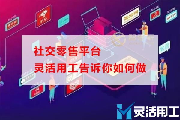 社交零售平台灵活用工告诉你如何做(灵活用工平台商业模式是什么)