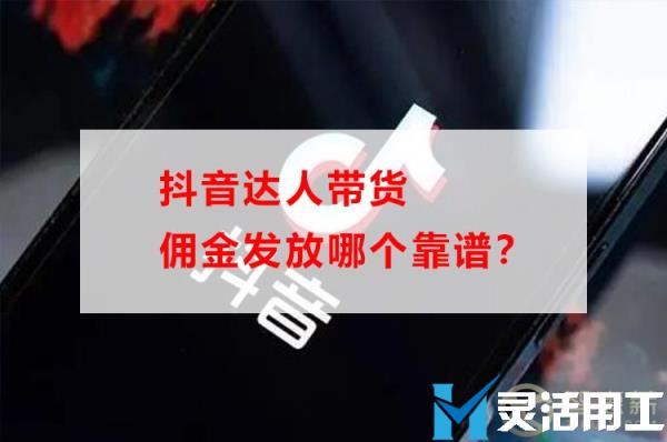 抖音达人带货佣金发放哪个靠谱？(抖音带货 佣金)