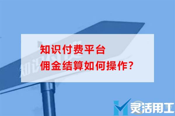 知识付费平台佣金结算如何操作？(知识付费项目如何操作)