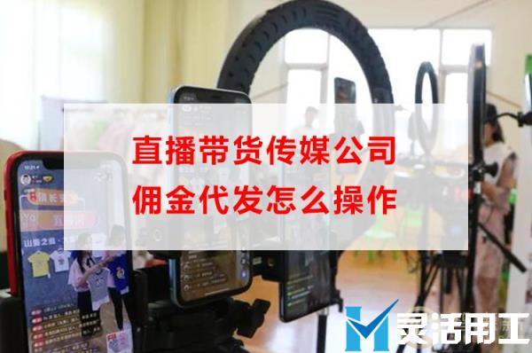 直播带货传媒公司佣金代发怎么操作(直播带货怎么提佣金)